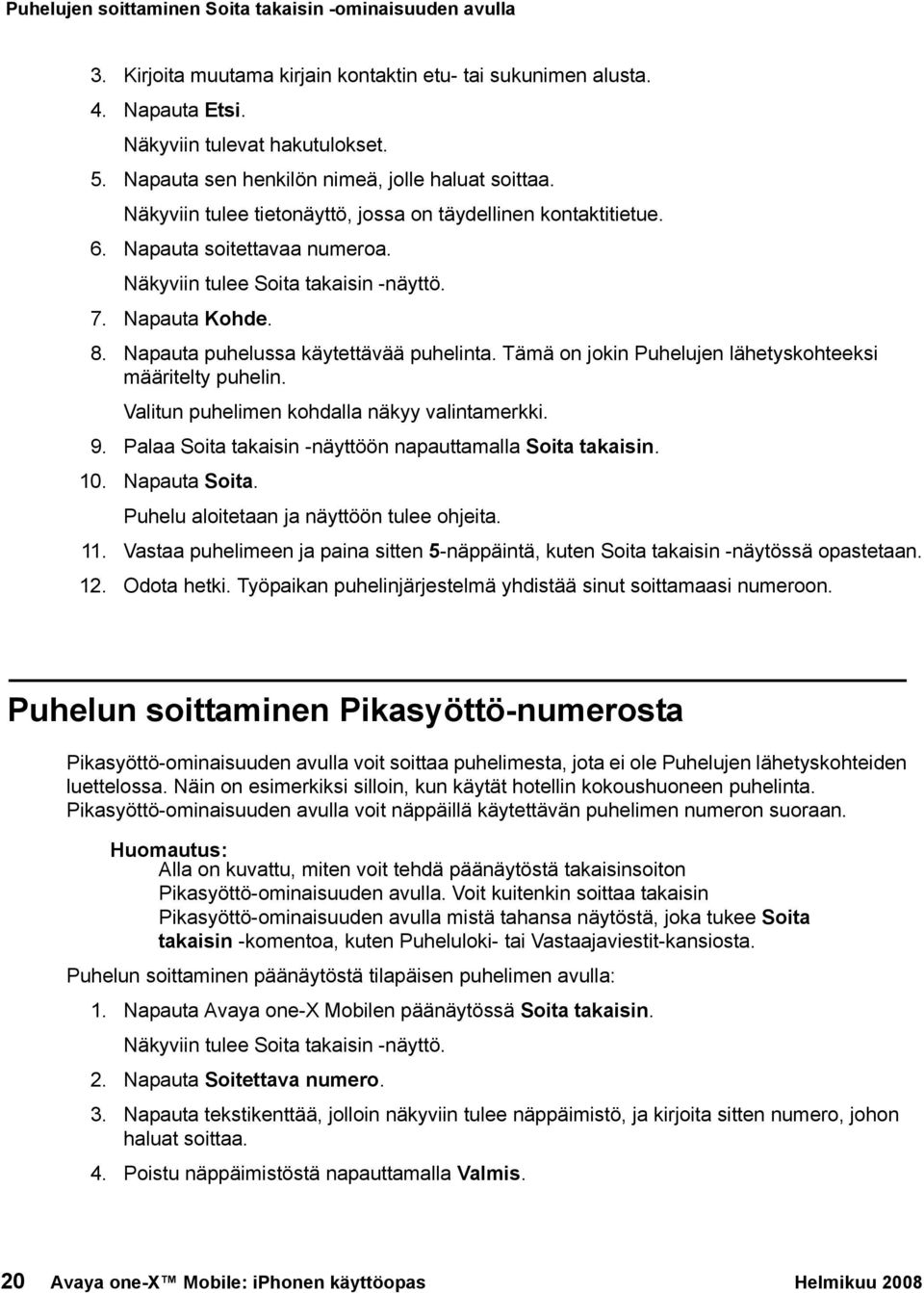 Napauta Kohde. 8. Napauta puhelussa käytettävää puhelinta. Tämä on jokin Puhelujen lähetyskohteeksi määritelty puhelin. Valitun puhelimen kohdalla näkyy valintamerkki. 9.