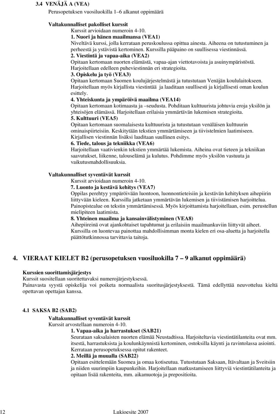 Viestintä ja vapaa-aika (VEA2) Opitaan kertomaan nuorten elämästä, vapaa-ajan viettotavoista ja asuinympäristöstä. Harjoitellaan edelleen puheviestinnän eri strategioita. 3.