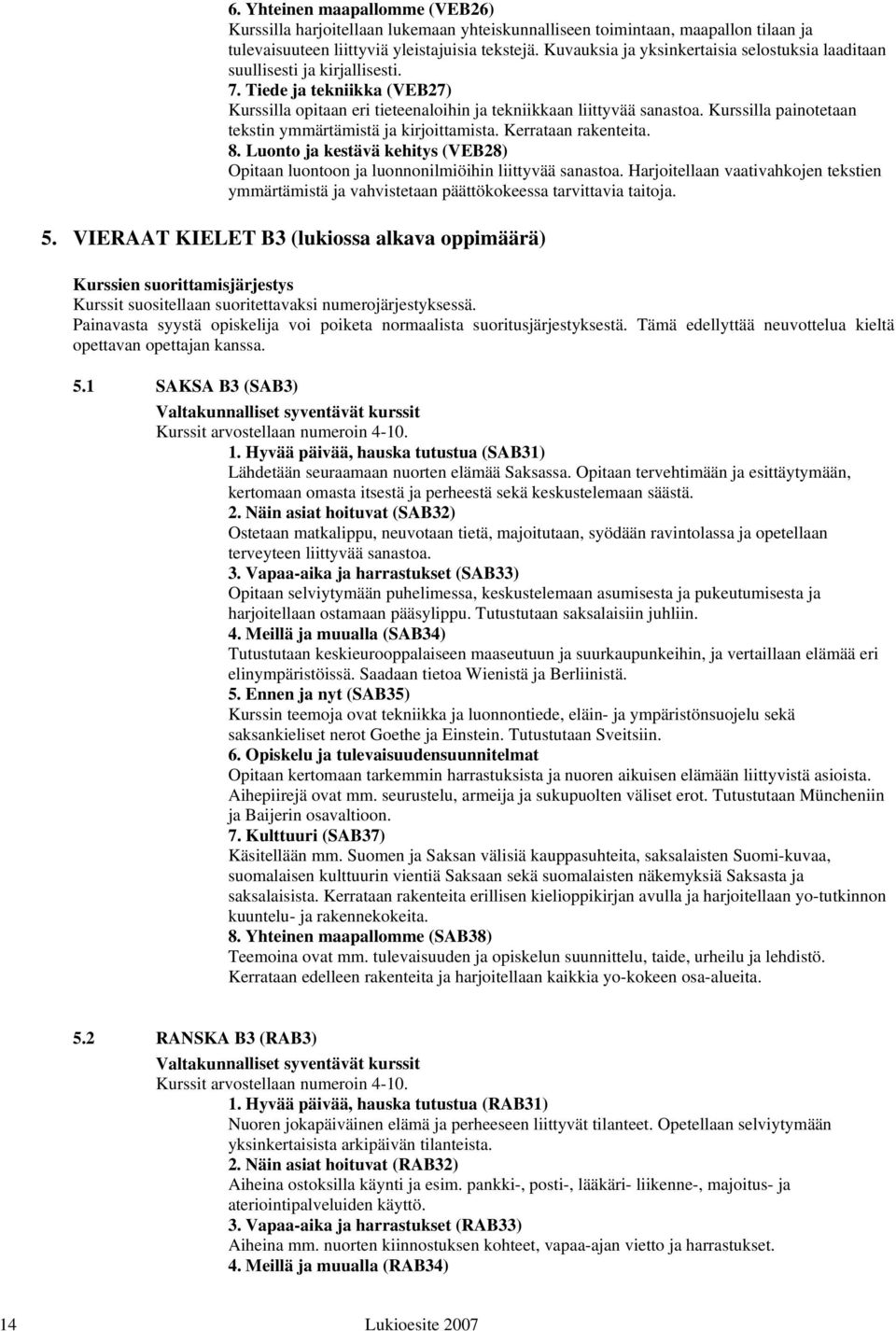 Kurssilla painotetaan tekstin ymmärtämistä ja kirjoittamista. Kerrataan rakenteita. 8. Luonto ja kestävä kehitys (VEB28) Opitaan luontoon ja luonnonilmiöihin liittyvää sanastoa.