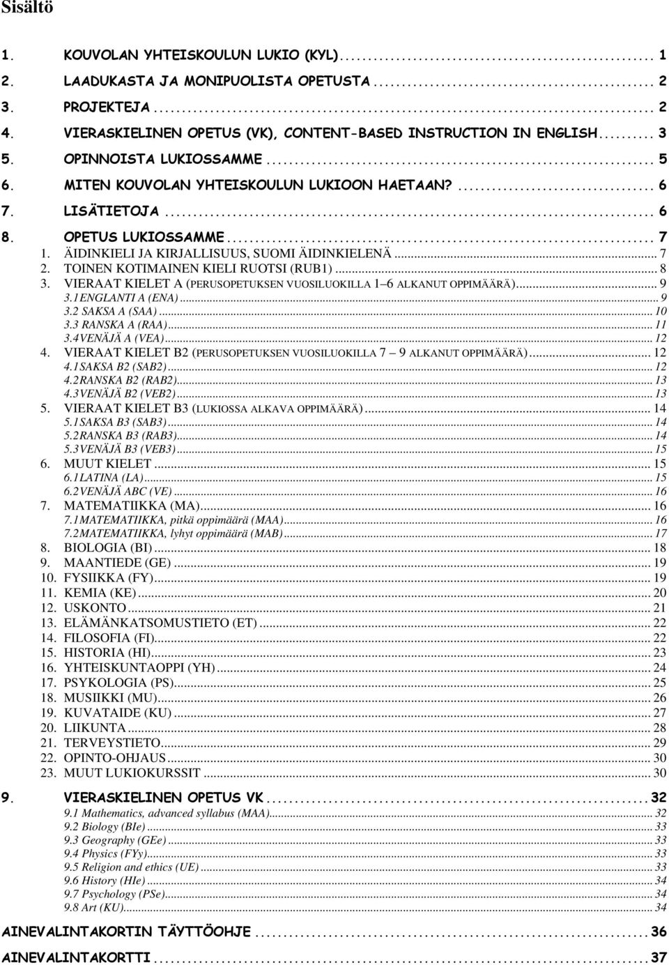 TOINEN KOTIMAINEN KIELI RUOTSI (RUB1)... 8 3. VIERAAT KIELET A (PERUSOPETUKSEN VUOSILUOKILLA 1 6 ALKANUT OPPIMÄÄRÄ)... 9 3.1 ENGLANTI A (ENA)... 9 3.2 SAKSA A (SAA)... 10 3.3 RANSKA A (RAA)... 11 3.