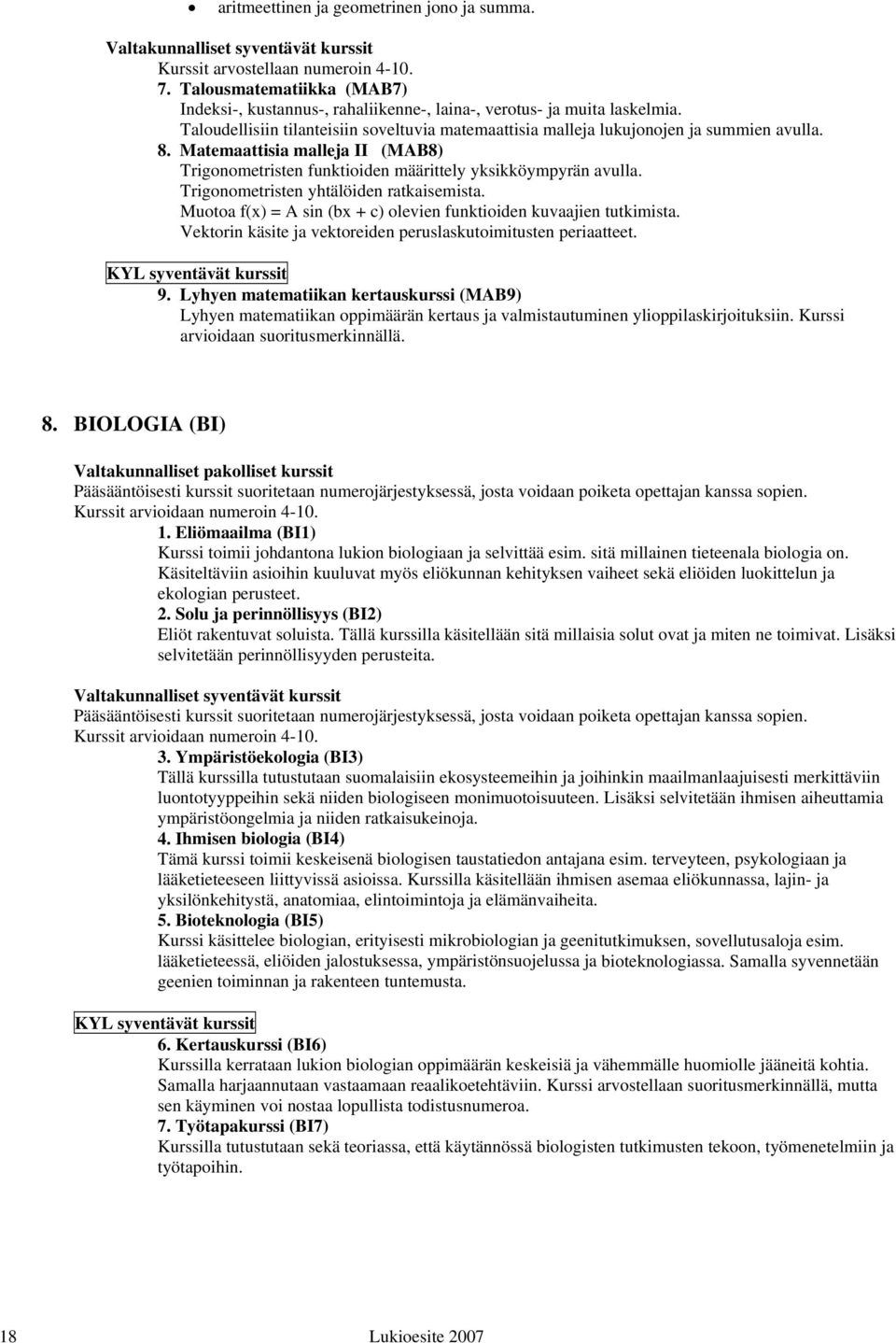 Trigonometristen yhtälöiden ratkaisemista. Muot oa f(x) = A sin (bx + c) olevien funktioiden kuvaajien tutkimista. Vektorin käsite ja vektoreiden peruslaskutoimitusten periaatteet.