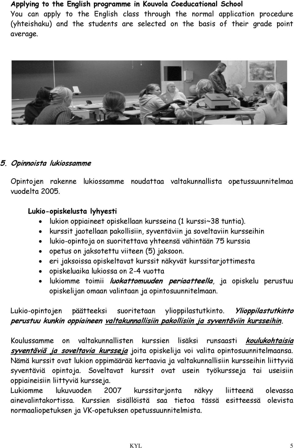 Lukio-opiskelusta lyhyesti lukion oppiaineet opiskellaan kursseina (1 kurssi~38 tuntia).