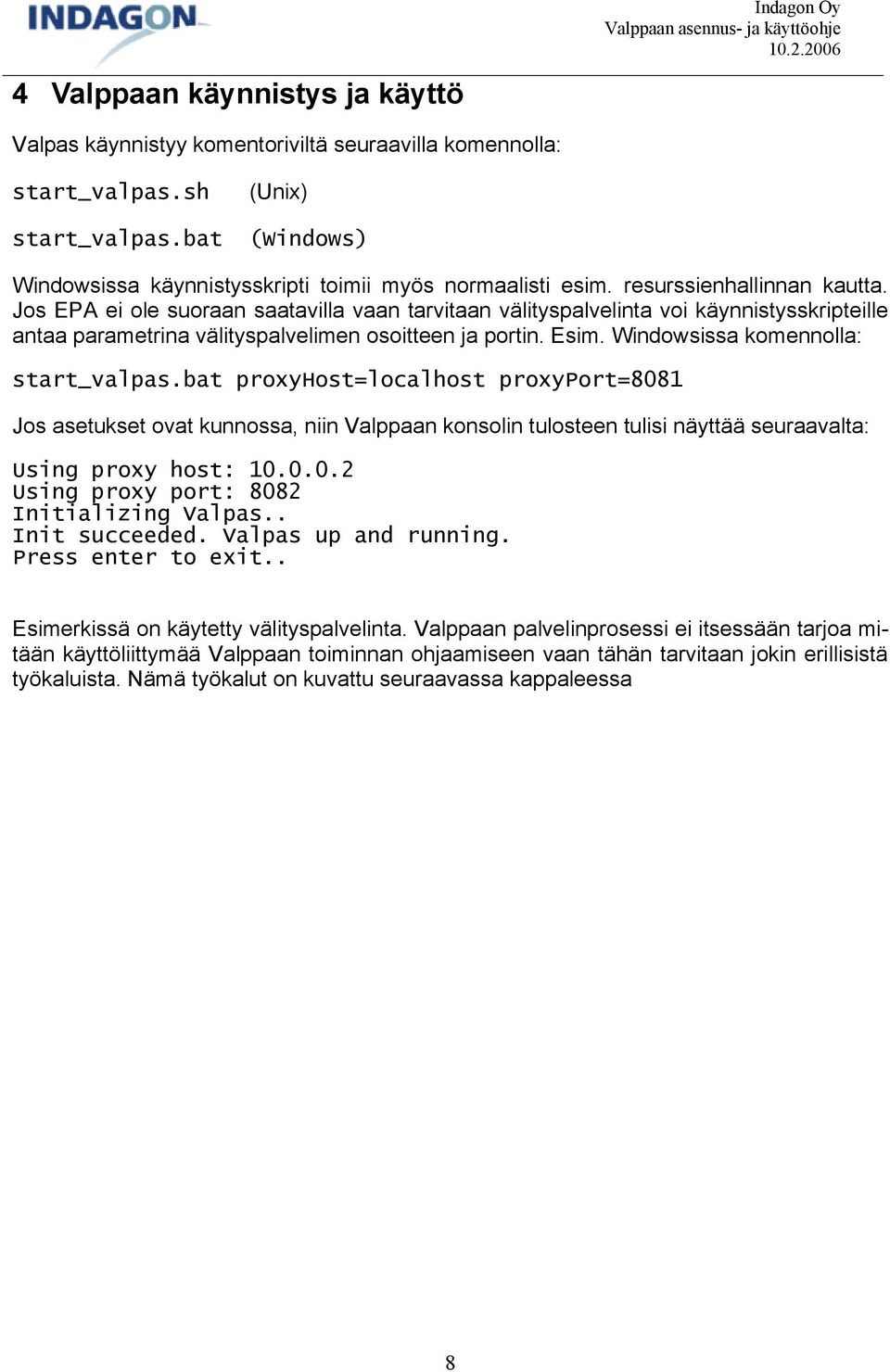 Windowsissa komennolla: start_valpas.bat proxyhost=localhost proxyport=8081 Jos asetukset ovat kunnossa, niin Valppaan konsolin tulosteen tulisi näyttää seuraavalta: Using proxy host: 10.0.0.2 Using proxy port: 8082 Initializing Valpas.