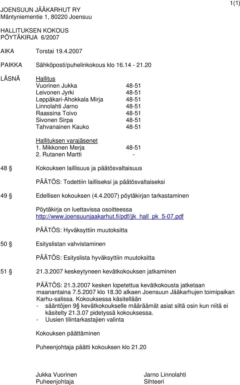 varajäsenet 1. Mikkonen Merja 48-51 2. Rutanen Martti - 48 Kokouksen laillisuus ja päätösvaltaisuus PÄÄTÖS: Todettiin lailliseksi ja päätösvaltaiseksi 49 Edellisen kokouksen (4.4.2007) pöytäkirjan tarkastaminen Pöytäkirja on luettavissa osoitteessa http://www.