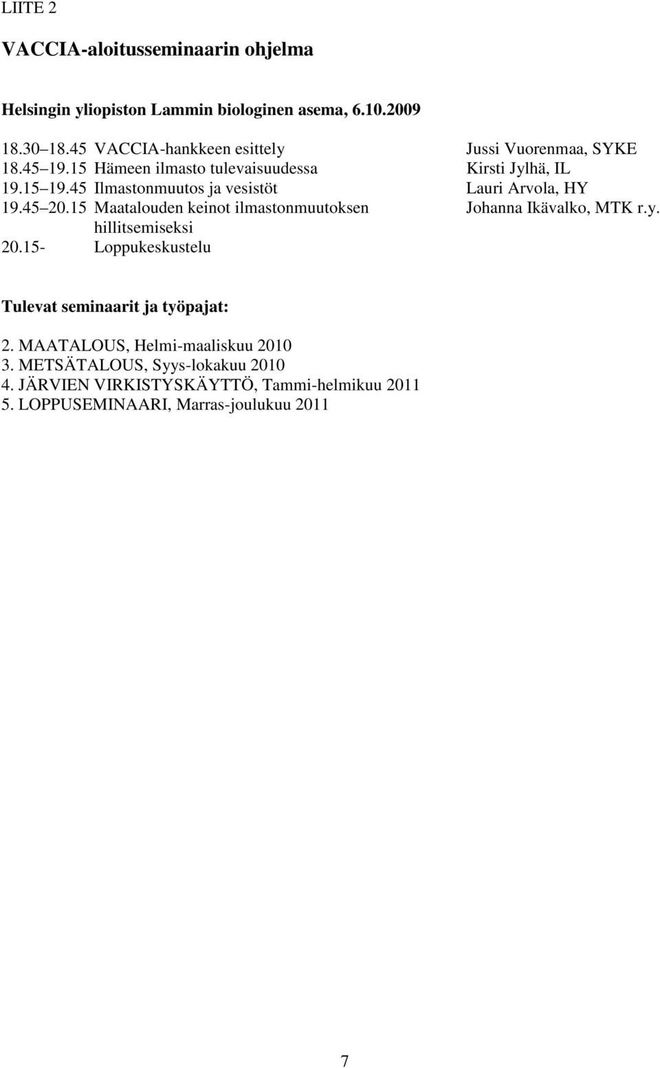 45 Ilmastonmuutos ja vesistöt Lauri Arvola, HY 19.45 20.15 Maatalouden keinot ilmastonmuutoksen Johanna Ikävalko, MTK r.y. hillitsemiseksi 20.