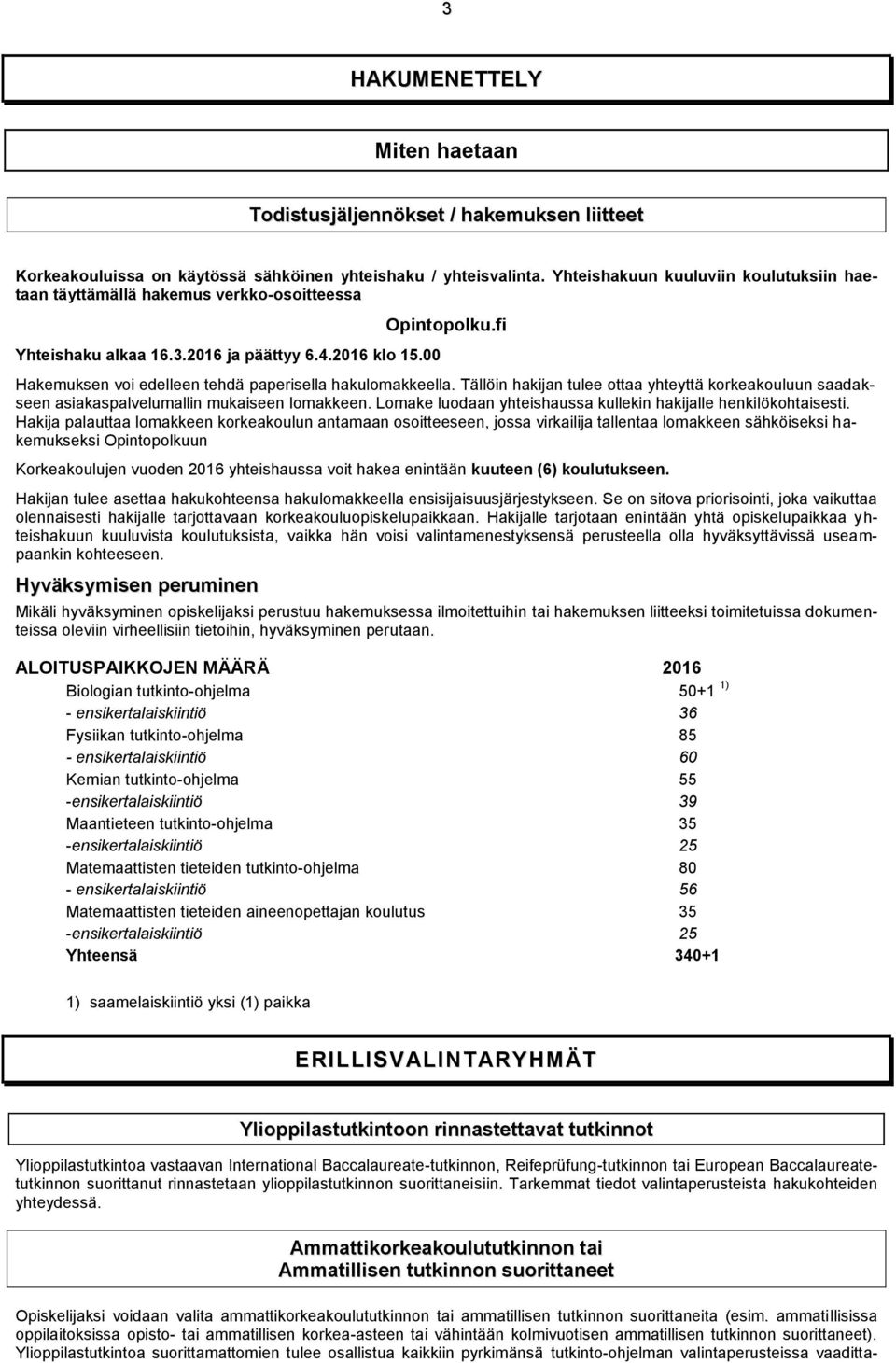 fi Hakemuksen voi edelleen tehdä paperisella hakulomakkeella. Tällöin hakijan tulee ottaa yhteyttä korkeakouluun saadakseen asiakaspalvelumallin mukaiseen lomakkeen.