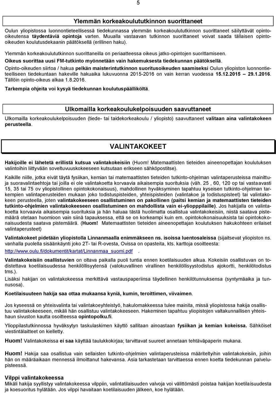 Ylemmän korkeakoulututkinnon suorittaneilla on periaatteessa oikeus jatko-opintojen suorittamiseen. Oikeus suorittaa uusi FM-tutkinto myönnetään vain hakemuksesta tiedekunnan päätöksellä.