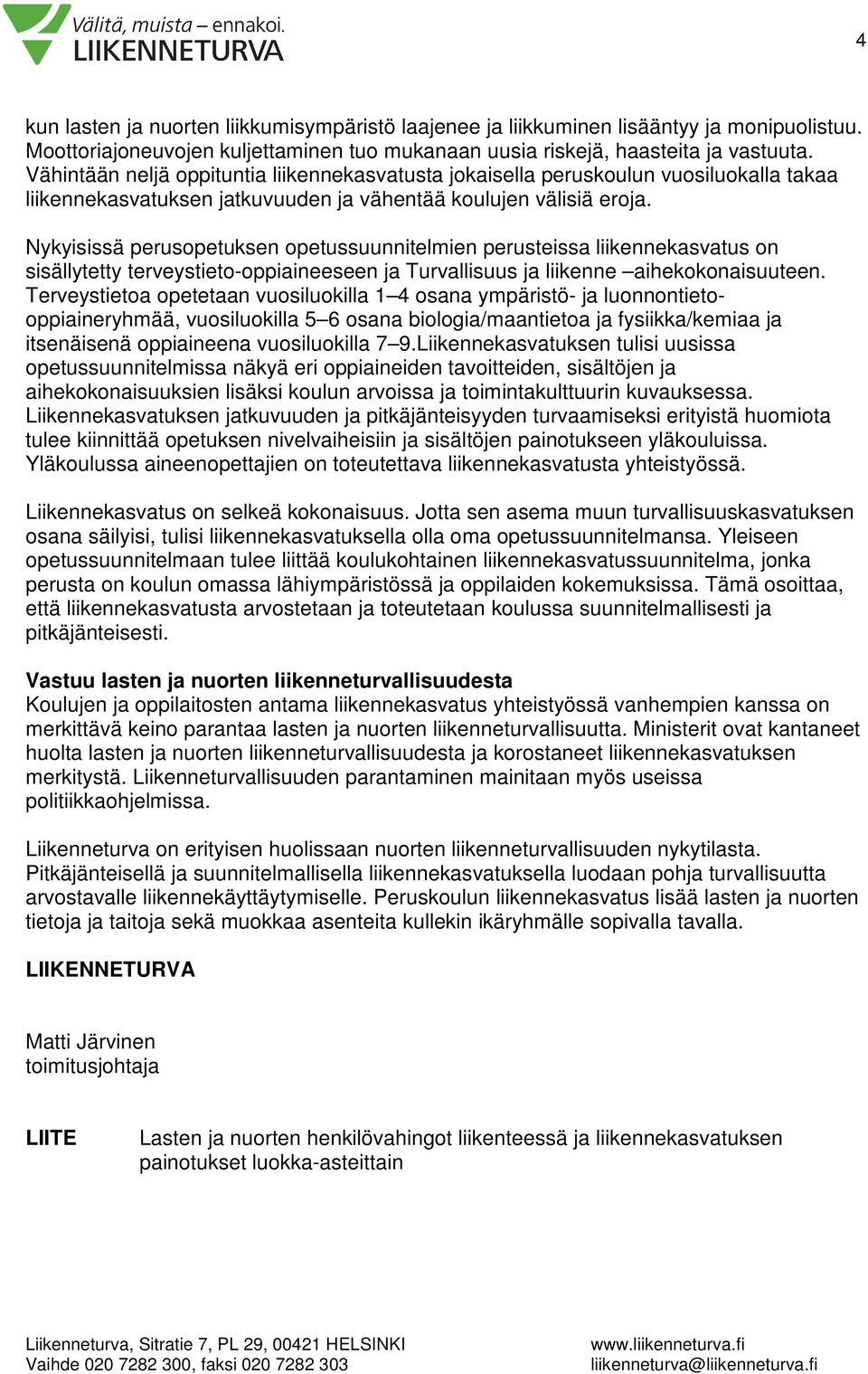 Nykyisissä perusopetuksen opetussuunnitelmien perusteissa liikennekasvatus on sisällytetty terveystieto-oppiaineeseen ja Turvallisuus ja liikenne aihekokonaisuuteen.