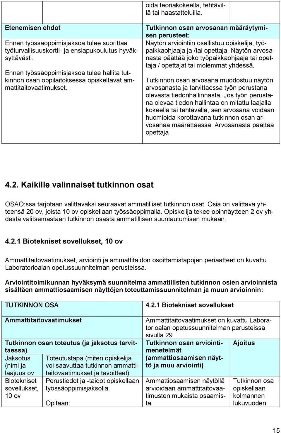 Tutkinnon osan arvosanan määräytymisen perusteet: Näytön arviointiin osallistuu opiskelija, työpaikkaohjaaja ja /tai opettaja.