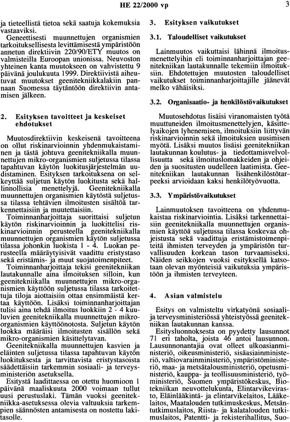 Neuvoston yhteinen kanta muutokseen on vahvistettu 9 päivänä joulukuuta 1999. Direktiivistä aiheutuvat muutokset geenitekniikkalakiin pannaan Suomessa täytäntöön direktiivin antamisen jälkeen. 2.