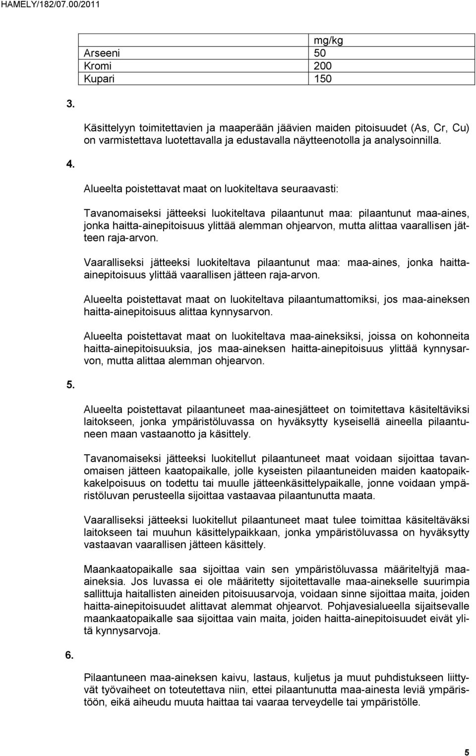 Alueelta poistettavat maat on luokiteltava seuraavasti: Tavanomaiseksi jätteeksi luokiteltava pilaantunut maa: pilaantunut maa-aines, jonka haitta-ainepitoisuus ylittää alemman ohjearvon, mutta