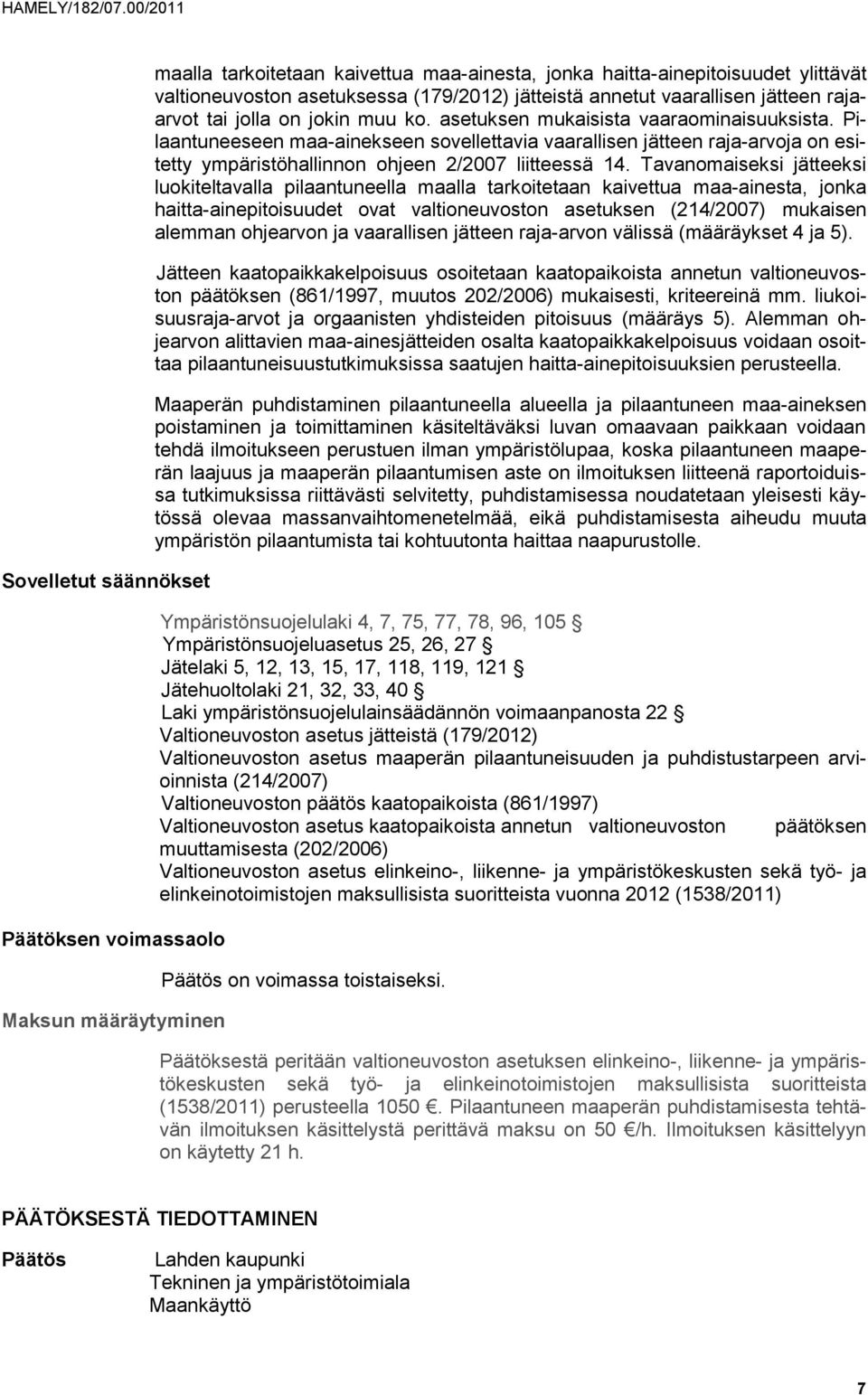 Pilaantuneeseen maa-ainekseen sovellettavia vaarallisen jätteen raja-arvoja on esitetty ympäristöhallinnon ohjeen 2/2007 liitteessä 14.