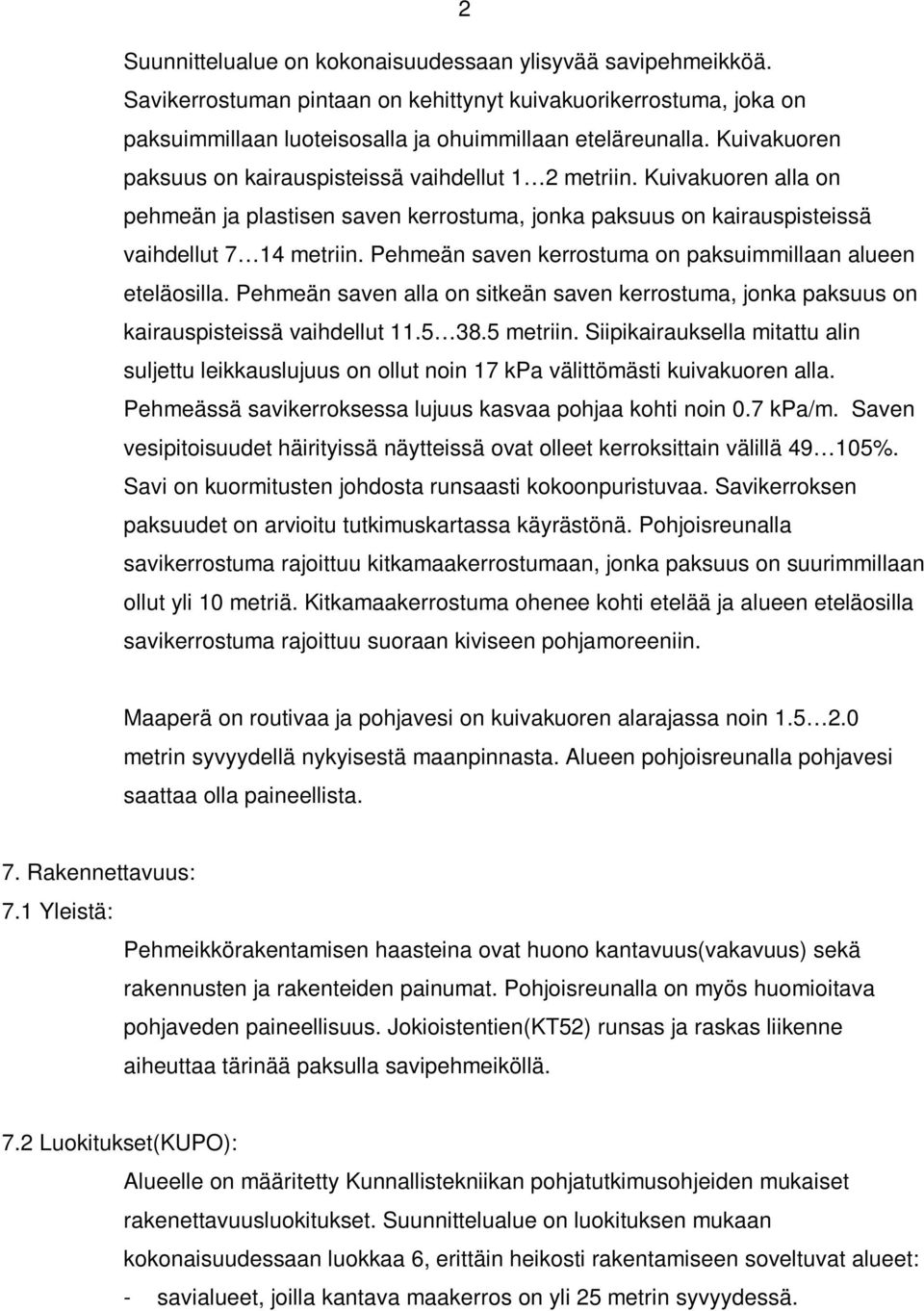 Pehmeän saven kerrostuma on paksuimmillaan alueen eteläosilla. Pehmeän saven alla on sitkeän saven kerrostuma, jonka paksuus on kairauspisteissä vaihdellut 11.5 38.5 metriin.