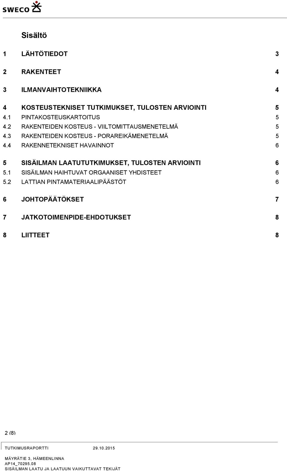 4 RAKENNETEKNISET HAVAINNOT 6 5 SISÄILMAN LAATUTUTKIMUKSET, TULOSTEN ARVIOINTI 6 5.1 SISÄILMAN HAIHTUVAT ORGAANISET YHDISTEET 6 5.