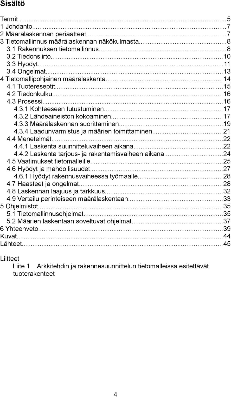 ..19 4.3.4 Laadunvarmistus ja määrien toimittaminen...21 4.4 Menetelmät...22 4.4.1 Laskenta suunnitteluvaiheen aikana...22 4.4.2 Laskenta tarjous- ja rakentamisvaiheen aikana...24 4.