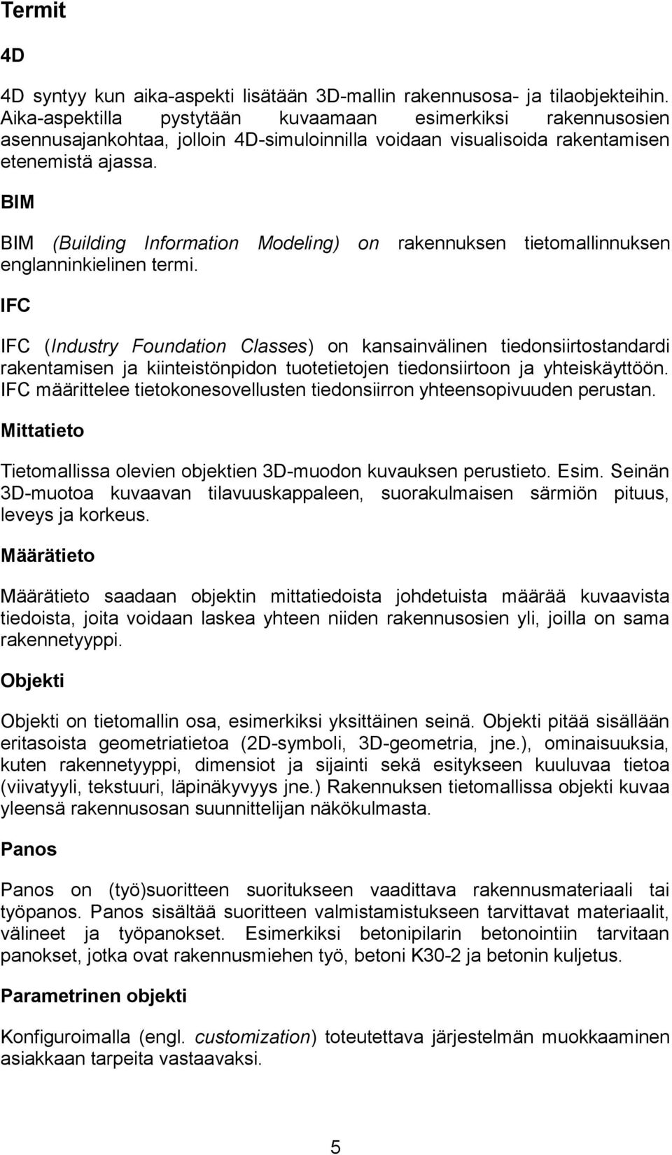 BIM BIM (Building Information Modeling) on rakennuksen tietomallinnuksen englanninkielinen termi.