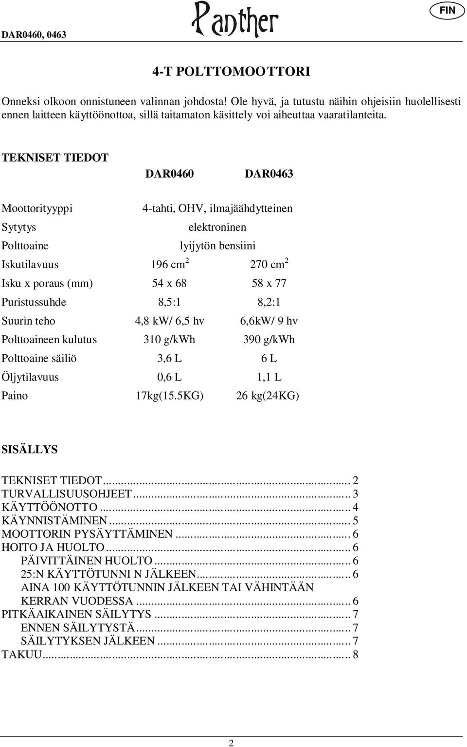 TEKNISET TIEDOT DAR0460 DAR0463 Moottorityyppi 4-tahti, OHV, ilmajäähdytteinen Sytytys elektroninen Polttoaine lyijytön bensiini Iskutilavuus 196 cm 2 270 cm 2 Isku x poraus (mm) 54 x 68 58 x 77