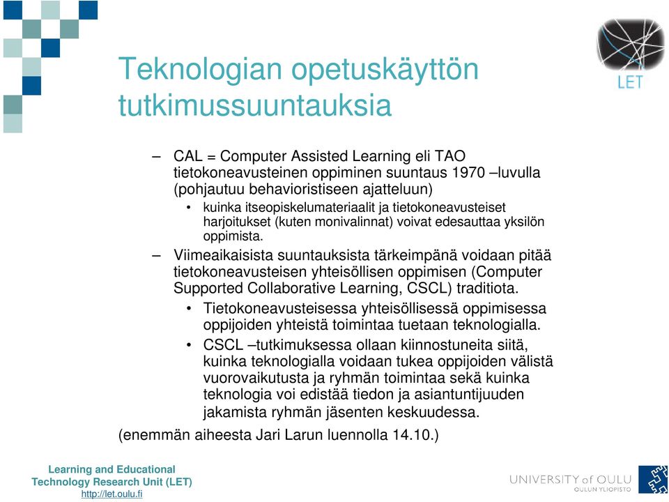 Viimeaikaisista suuntauksista tärkeimpänä voidaan pitää tietokoneavusteisen yhteisöllisen oppimisen (Computer Supported Collaborative Learning, CSCL) traditiota.