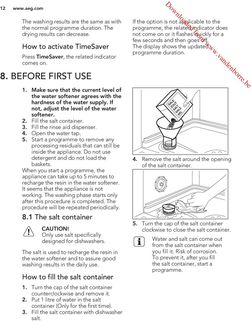 BEFORE FIRST USE 1. Make sure that the current level of the water softener agrees with the hardness of the water supply. If not, adjust the level of the water softener. 2. Fill the salt container. 3.