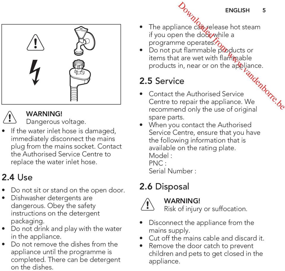 4 Use Do not sit or stand on the open door. Dishwasher detergents are dangerous. Obey the safety instructions on the detergent packaging. Do not drink and play with the water in the appliance.