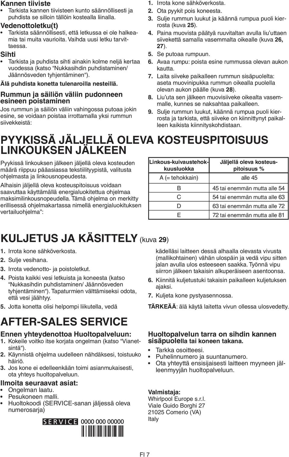 Sihti Tarkista ja puhdista sihti ainakin kolme neljä kertaa vuodessa (katso Nukkasihdin puhdistaminen/ Jäännösveden tyhjentäminen ). Älä puhdista konetta tulenaroilla nesteillä.