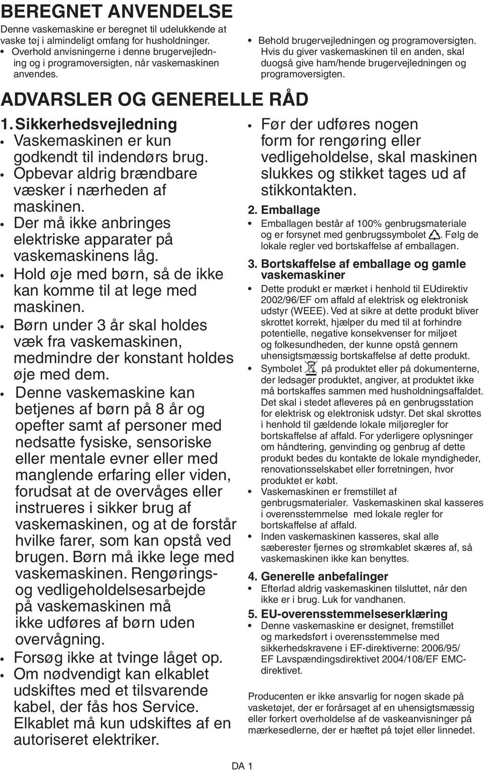 Opbevar aldrig brændbare væsker i nærheden af maskinen. Der må ikke anbringes elektriske apparater på vaskemaskinens låg. Hold øje med børn, så de ikke kan komme til at lege med maskinen.