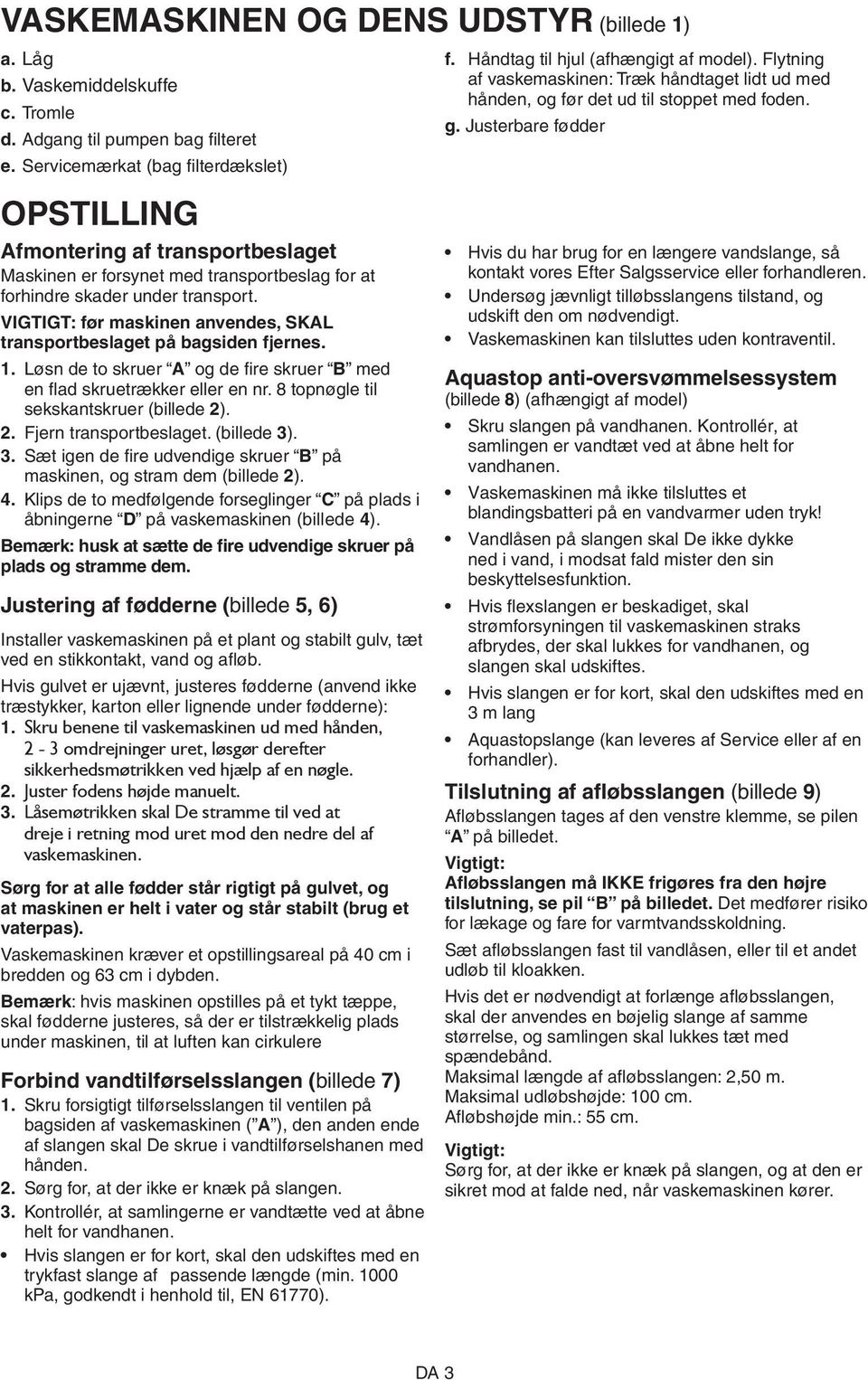 VIGTIGT: før maskinen anvendes, SKAL transportbeslaget på bagsiden fjernes. 1. Løsn de to skruer A og de fire skruer B med en flad skruetrækker eller en nr. 8 topnøgle til sekskantskruer (billede 2).