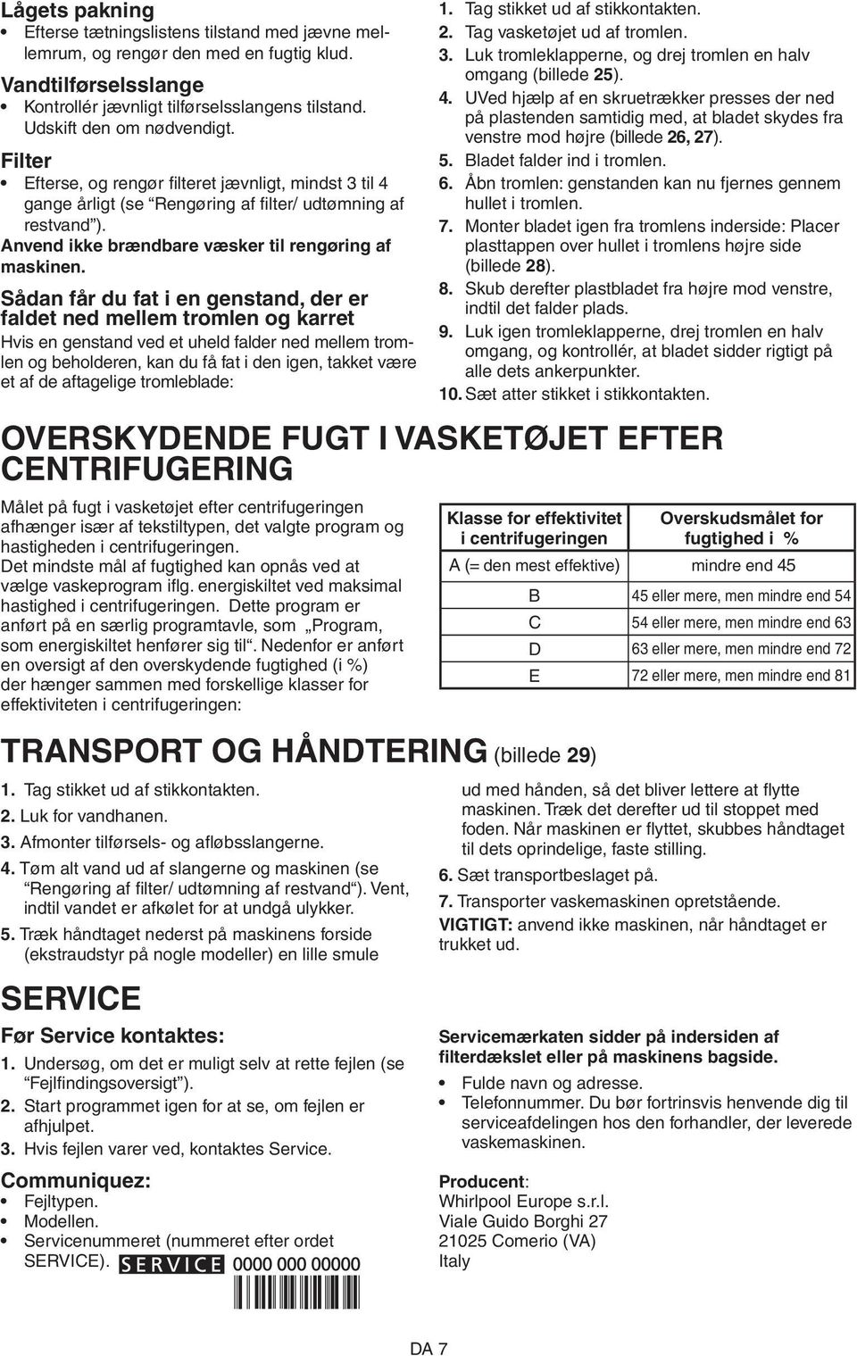 Sådan får du fat i en genstand, der er faldet ned mellem tromlen og karret Hvis en genstand ved et uheld falder ned mellem tromlen og beholderen, kan du få fat i den igen, takket være et af de