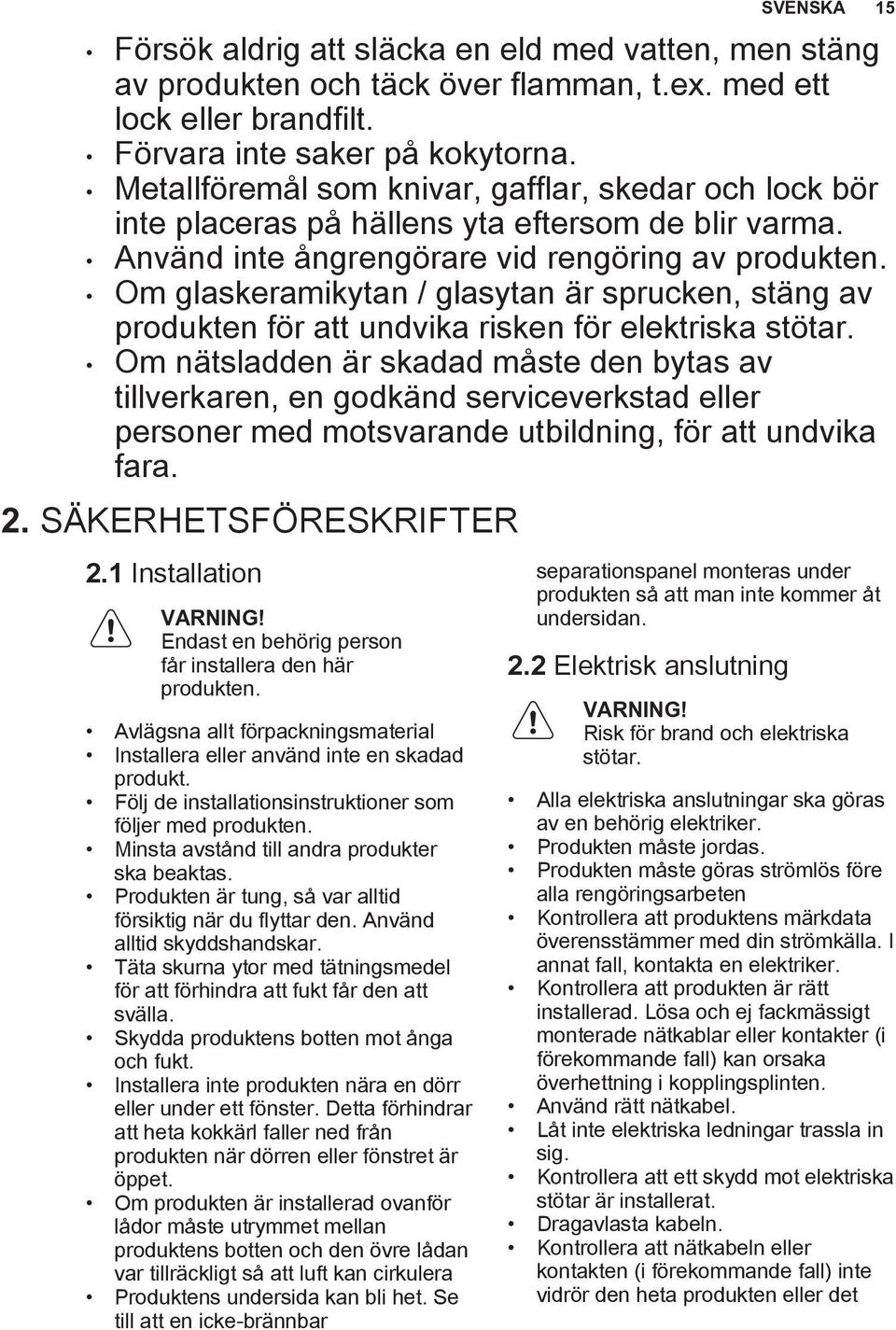 Om glaskeramikytan / glasytan är sprucken, stäng av produkten för att undvika risken för elektriska stötar.