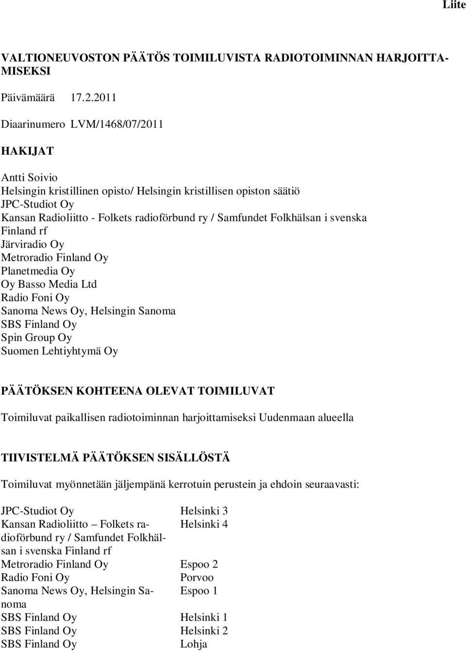 Folkhälsan i svenska Finland rf Järviradio Oy Metroradio Finland Oy Planetmedia Oy Oy Basso Media Ltd Radio Foni Oy Sanoma News Oy, Helsingin Sanoma SBS Finland Oy Spin Group Oy Suomen Lehtiyhtymä Oy