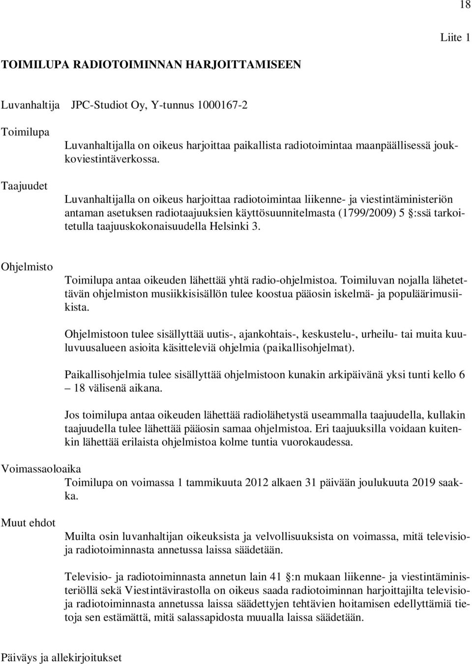 Luvanhaltijalla on oikeus harjoittaa radiotoimintaa liikenne- ja viestintäministeriön antaman asetuksen radiotaajuuksien käyttösuunnitelmasta (1799/2009) 5 :ssä tarkoitetulla taajuuskokonaisuudella