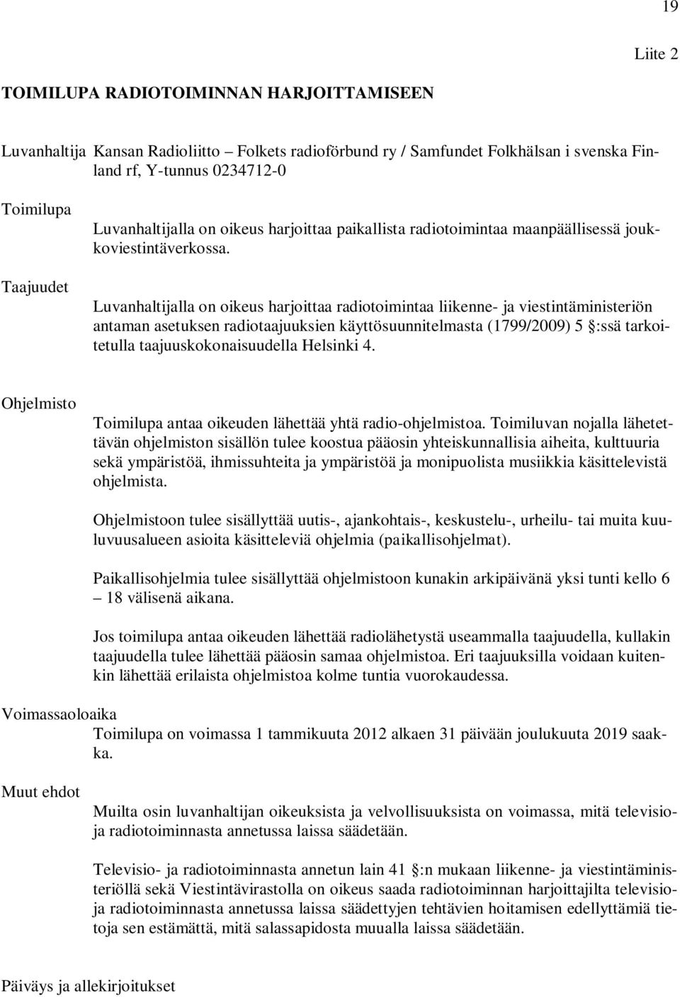 Luvanhaltijalla on oikeus harjoittaa radiotoimintaa liikenne- ja viestintäministeriön antaman asetuksen radiotaajuuksien käyttösuunnitelmasta (1799/2009) 5 :ssä tarkoitetulla taajuuskokonaisuudella