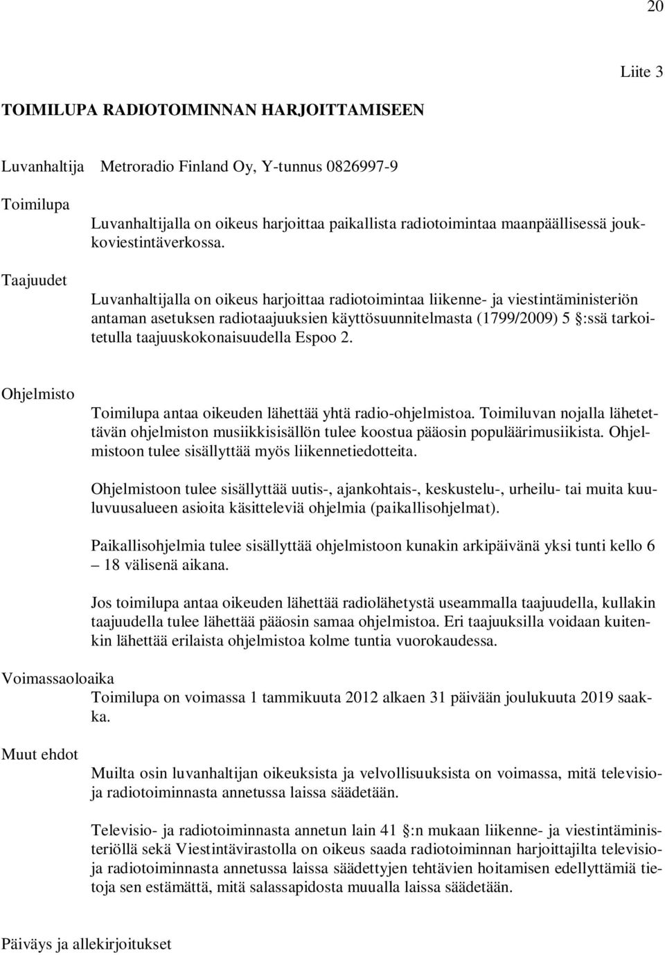 Luvanhaltijalla on oikeus harjoittaa radiotoimintaa liikenne- ja viestintäministeriön antaman asetuksen radiotaajuuksien käyttösuunnitelmasta (1799/2009) 5 :ssä tarkoitetulla taajuuskokonaisuudella