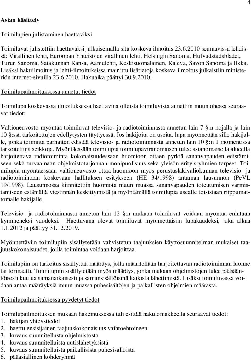 Sanoma ja Ilkka. Lisäksi hakuilmoitus ja lehti-ilmoituksissa mainittu lisätietoja koskeva ilmoitus julkaistiin ministeriön internet-sivuilla 23.6.2010.