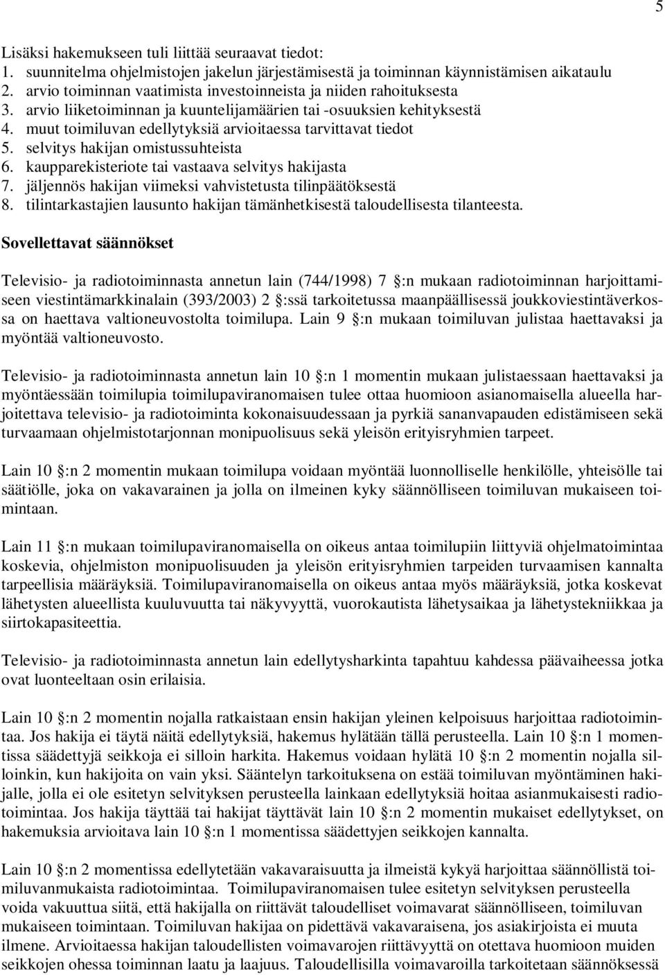 muut toimiluvan edellytyksiä arvioitaessa tarvittavat tiedot 5. selvitys hakijan omistussuhteista 6. kaupparekisteriote tai vastaava selvitys hakijasta 7.