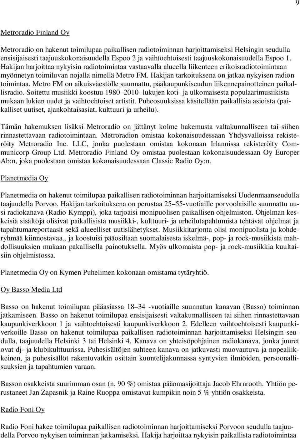 Hakijan tarkoituksena on jatkaa nykyisen radion toimintaa. Metro FM on aikuisväestölle suunnattu, pääkaupunkiseudun liikennepainotteinen paikallisradio.