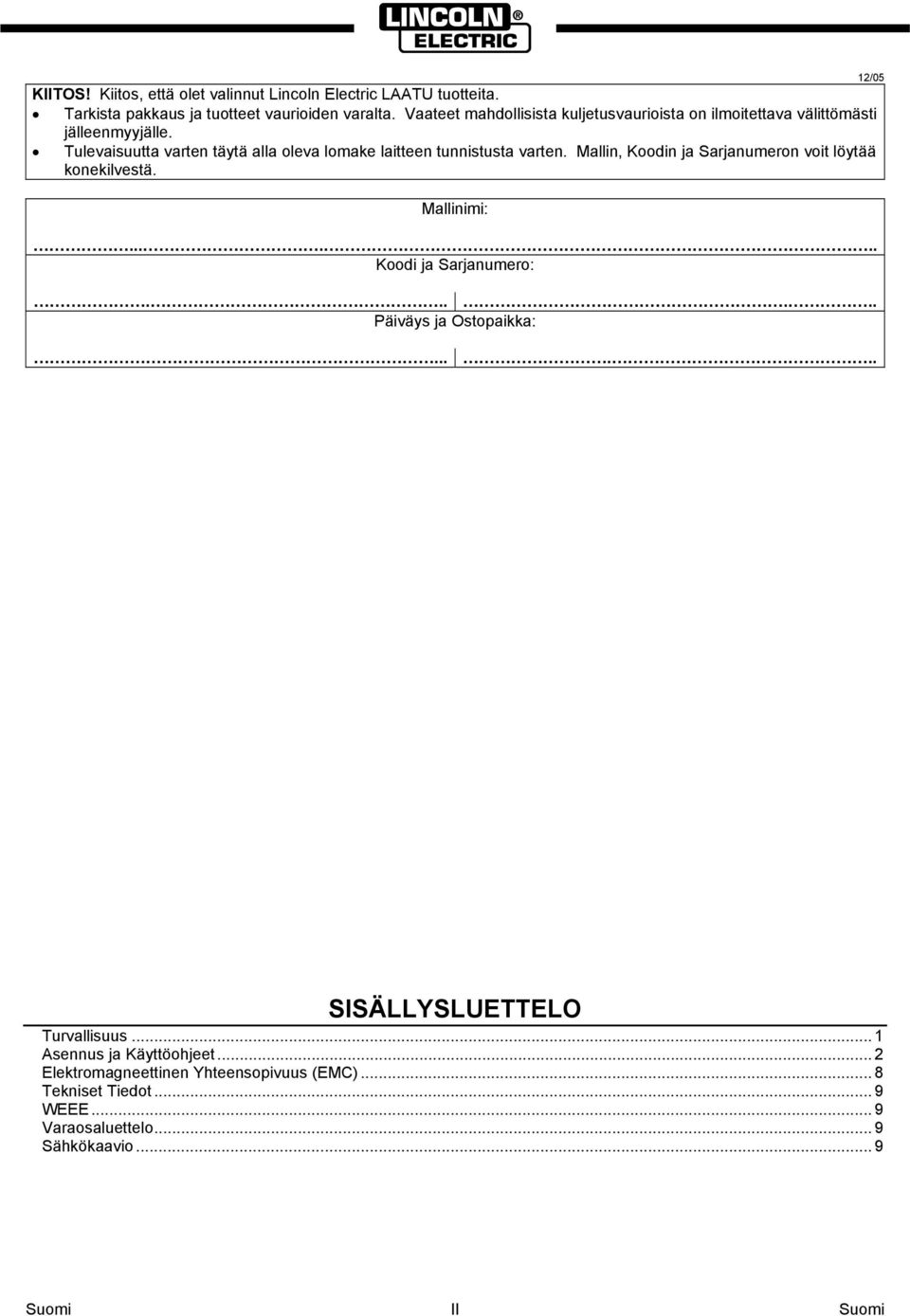 Tulevaisuutta varten täytä alla oleva lomake laitteen tunnistusta varten. Mallin, Koodin ja Sarjanumeron voit löytää konekilvestä. Mallinimi:.