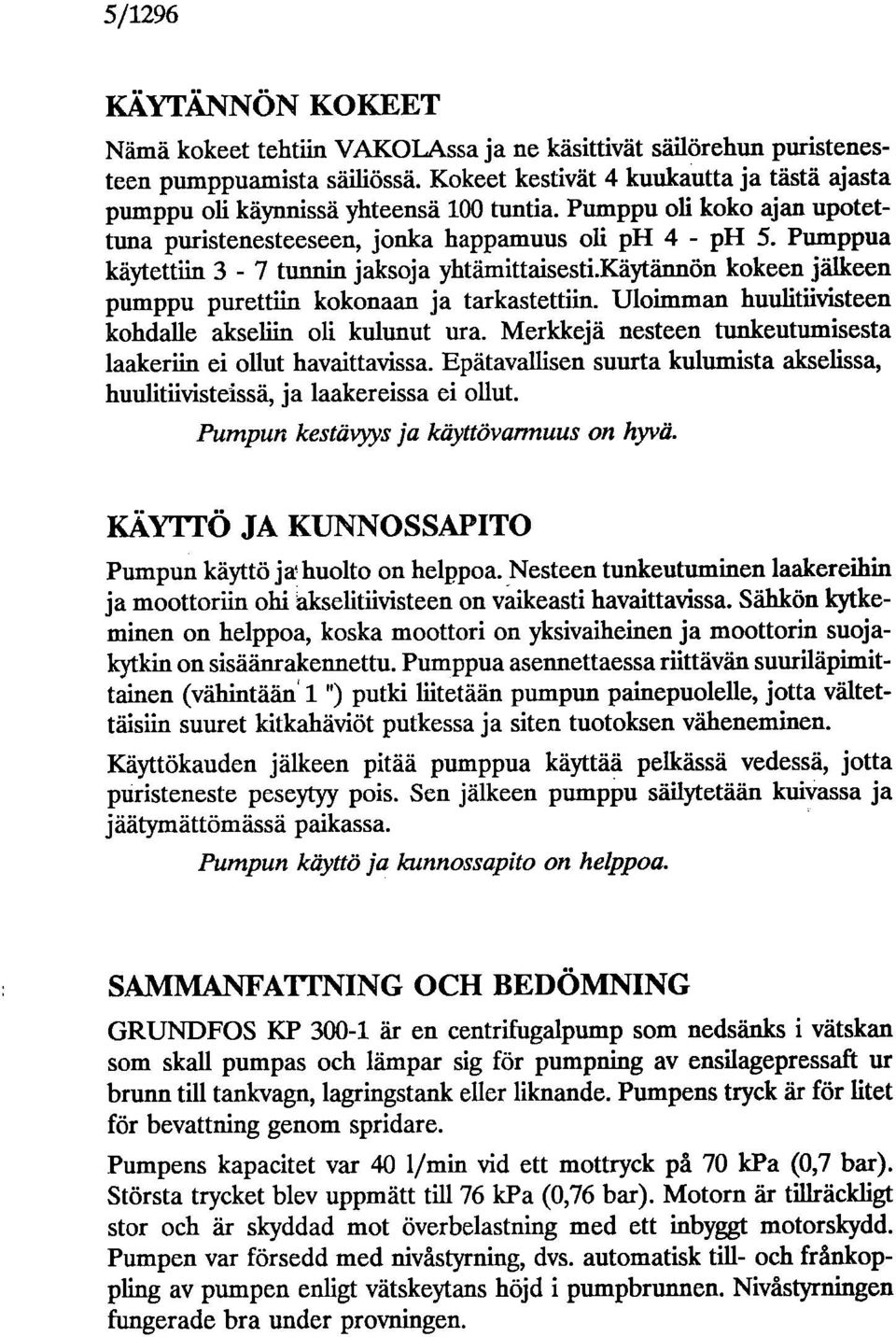 Pumppua käytettiin 3-7 tunnin jaksoja yhtämittaisesti.käytännön kokeen jälkeen pumppu purettiin kokonaan ja tarkastettiin. Uloimman huulitlivisteen kohdalle akseliin oli kulunut ura.