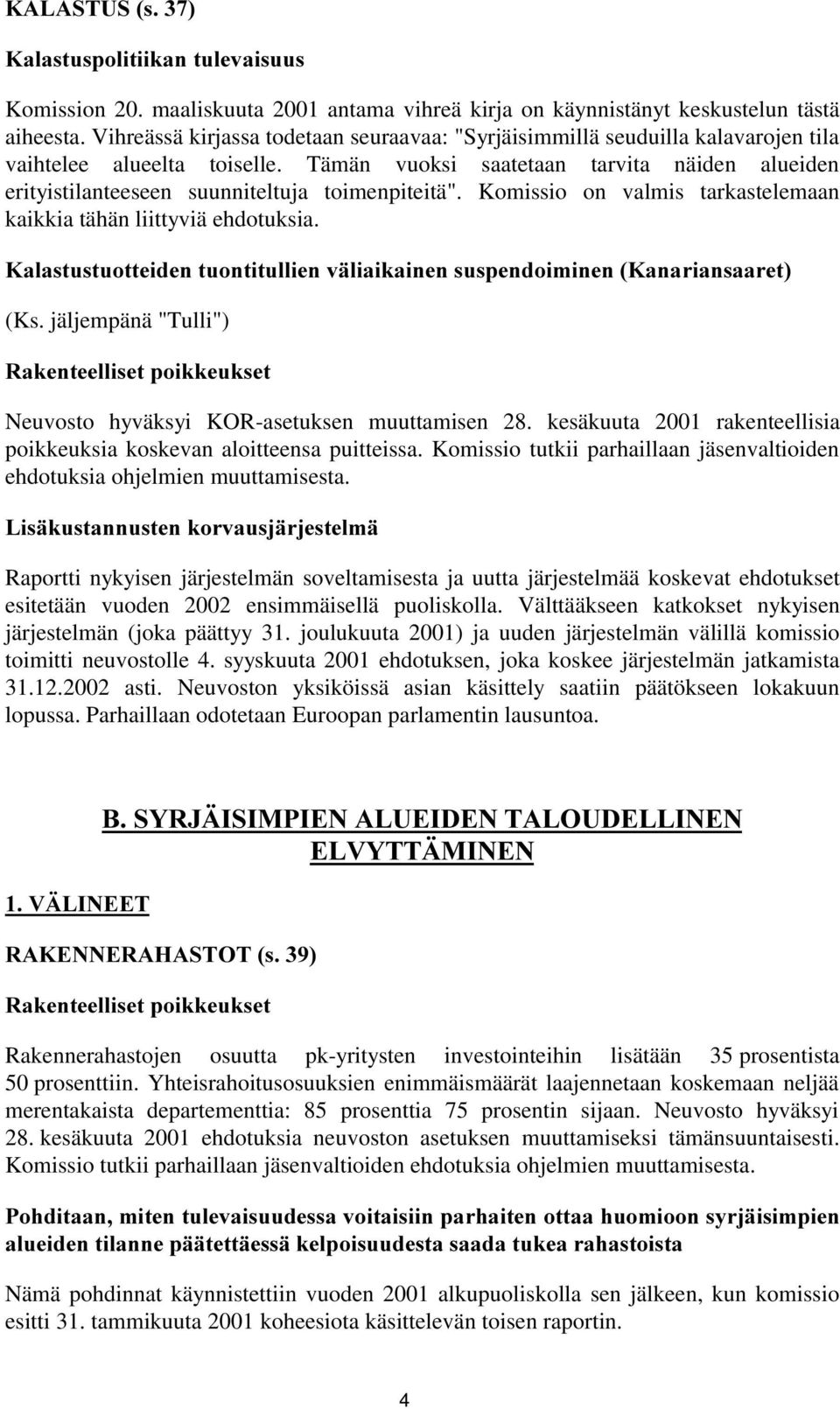 Tämän vuoksi saatetaan tarvita näiden alueiden erityistilanteeseen suunniteltuja toimenpiteitä". Komissio on valmis tarkastelemaan kaikkia tähän liittyviä ehdotuksia.