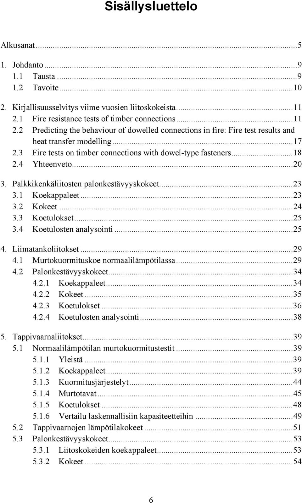3 Fire tests on timber connections with dowel-type fasteners...18 2.4 Yhteenveto...20 3. Palkkikenkäliitosten palonkestävyyskokeet...23 3.1 Koekappaleet...23 3.2 Kokeet...24 3.3 Koetulokset...25 3.