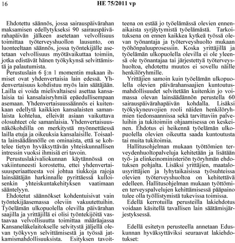 Perustuslain 6 :n 1 momentin mukaan ihmiset ovat yhdenvertaisia lain edessä. Yhdenvertaisuus kohdistuu myös lain säätäjään.