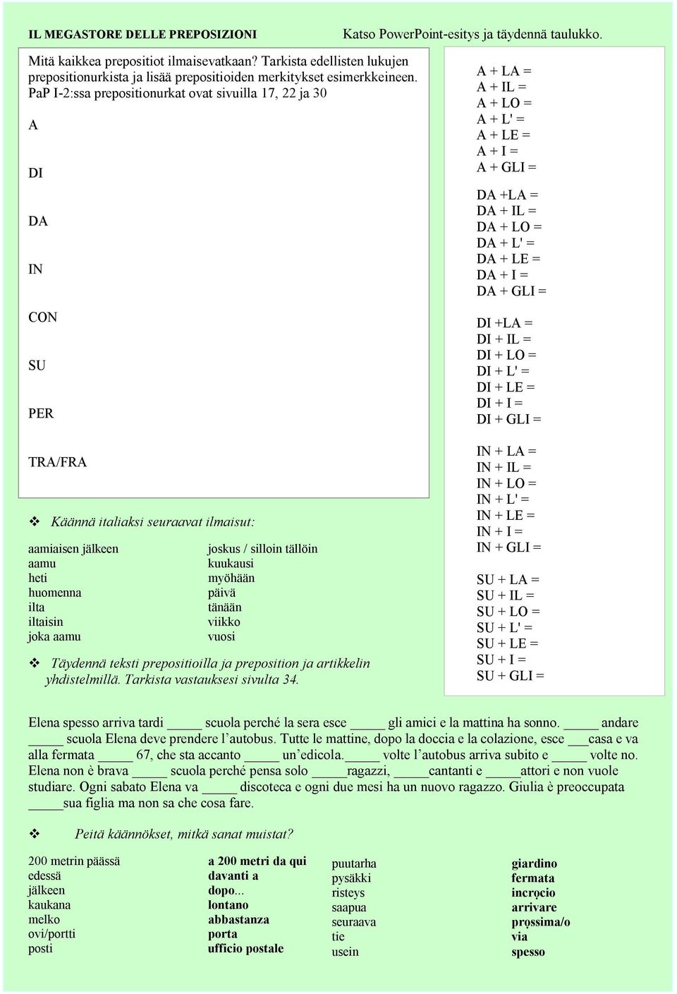 PaP I-2:ssa prepositionurkat ovat sivuilla 17, 22 ja 30 A DI DA IN CON SU PER TRA/FRA Käännä italiaksi seuraavat ilmaisut: aamiaisen jälkeen joskus / silloin tällöin aamu kuukausi heti myöhään