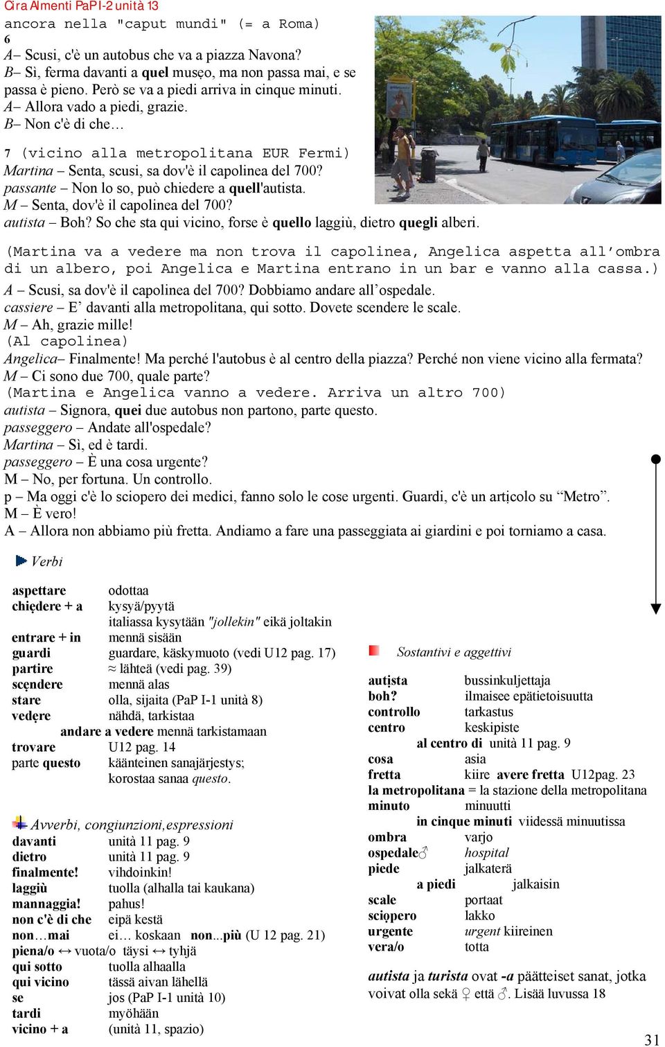 passante Non lo so, può chiedere a quell'autista. M Senta, dov'è il capolinea del 700? autista Boh? So che sta qui vicino, forse è quello laggiù, dietro quegli alberi.