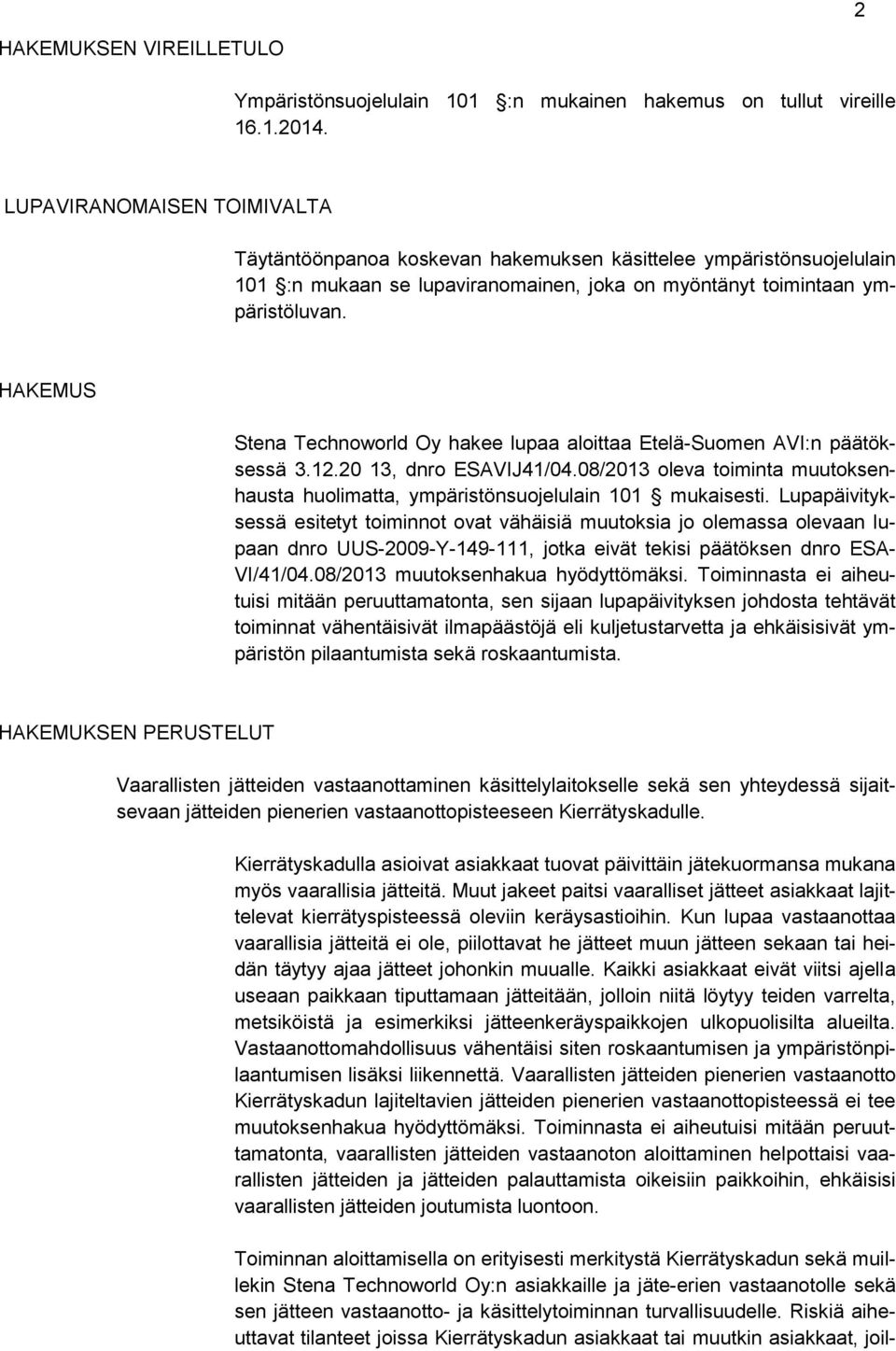 HAKEMUS Stena Technoworld Oy hakee lupaa aloittaa Etelä-Suomen AVI:n päätöksessä 3.12.20 13, dnro ESAVIJ41/04.08/2013 oleva toiminta muutoksenhausta huolimatta, ympäristönsuojelulain 101 mukaisesti.