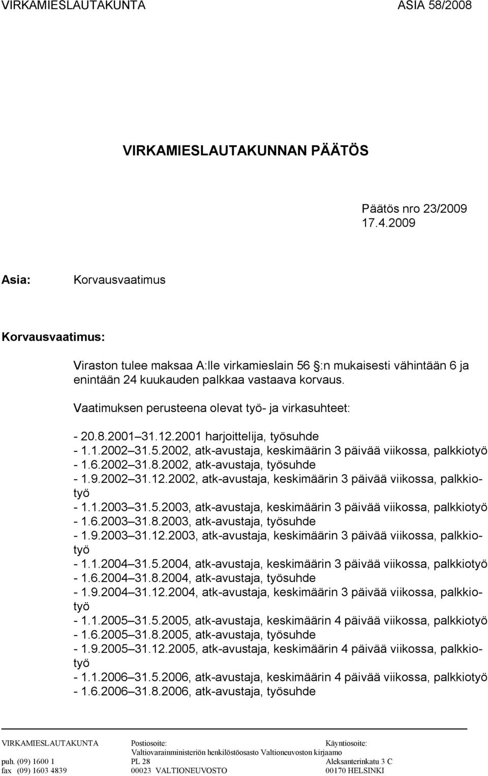 Vaatimuksen perusteena olevat työ- ja virkasuhteet: - 20.8.2001 31.12.2001 harjoittelija, työsuhde - 1.1.2002 31.5.2002, atk-avustaja, keskimäärin 3 päivää viikossa, palkkiotyö - 1.6.2002 31.8.2002, atk-avustaja, työsuhde - 1.