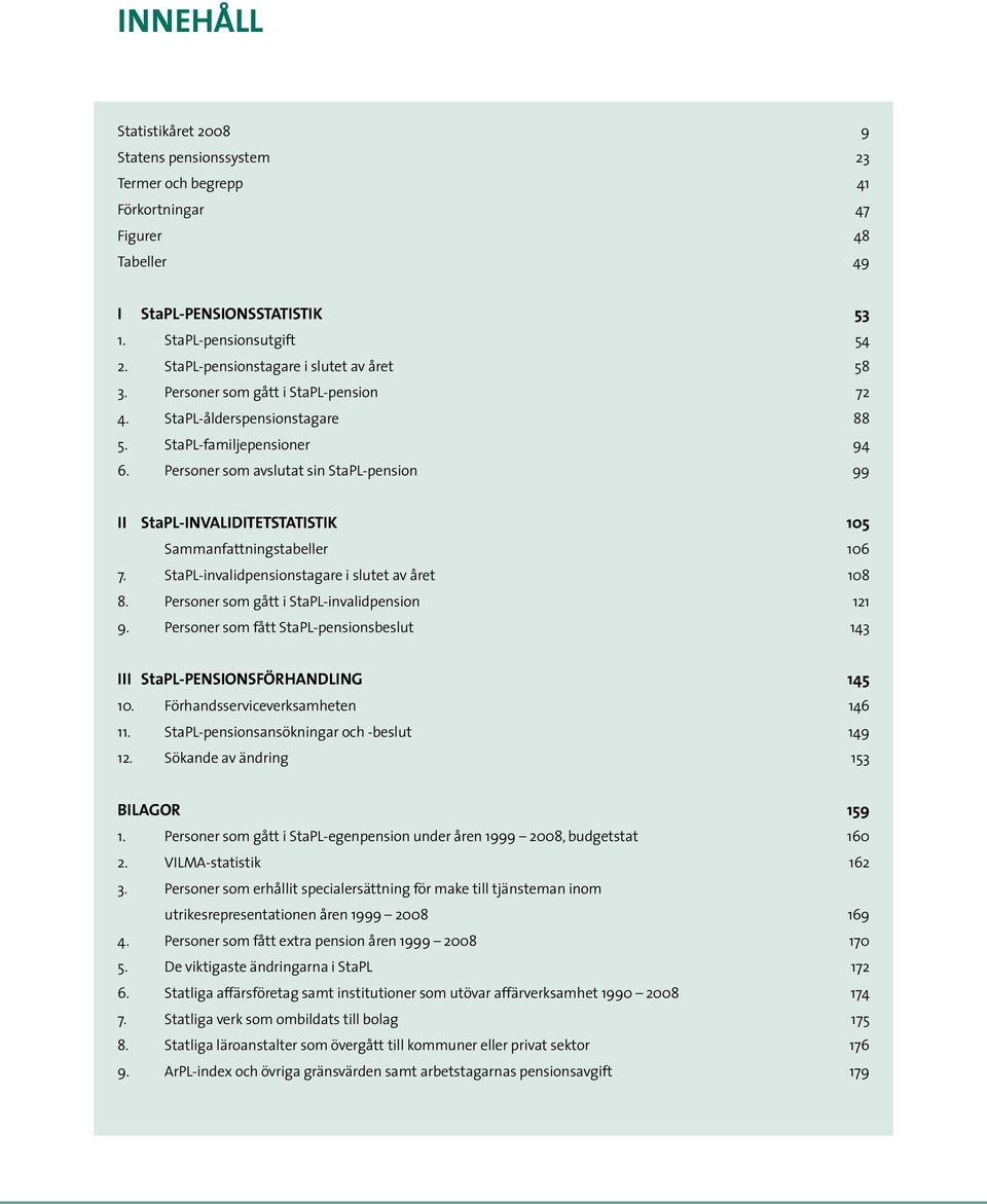 StaPL-invalidpensionstagare i slutet av året 08 8. Personer som gått i StaPL-invalidpension 9. Personer som fått StaPL-pensionsbeslut III StaPL-PENSIONSFÖRHANDLING 0. Förhandsserviceverksamheten.