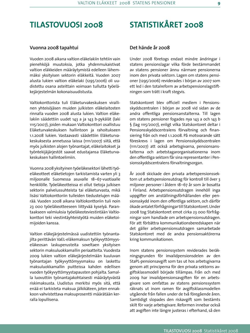 Vuoden 007 alusta lukien valtion eläkelaki (9/00) oli uudistettu osana asteittain voimaan tullutta työeläkejärjestelmän kokonaisuudistusta.