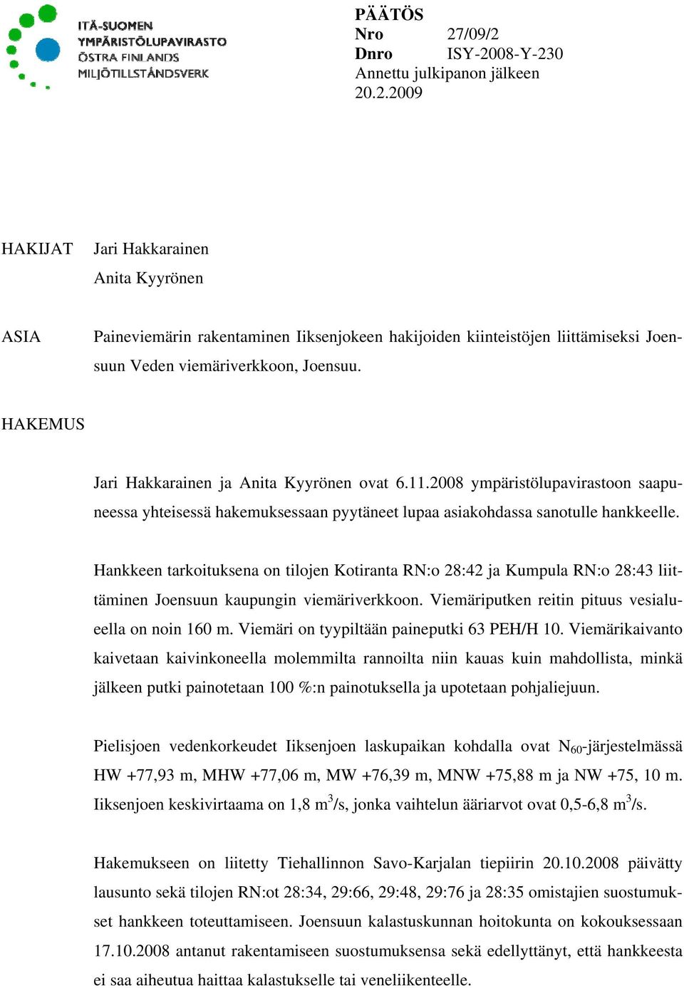Hankkeen tarkoituksena on tilojen Kotiranta RN:o 28:42 ja Kumpula RN:o 28:43 liittäminen Joensuun kaupungin viemäriverkkoon. Viemäriputken reitin pituus vesialueella on noin 160 m.