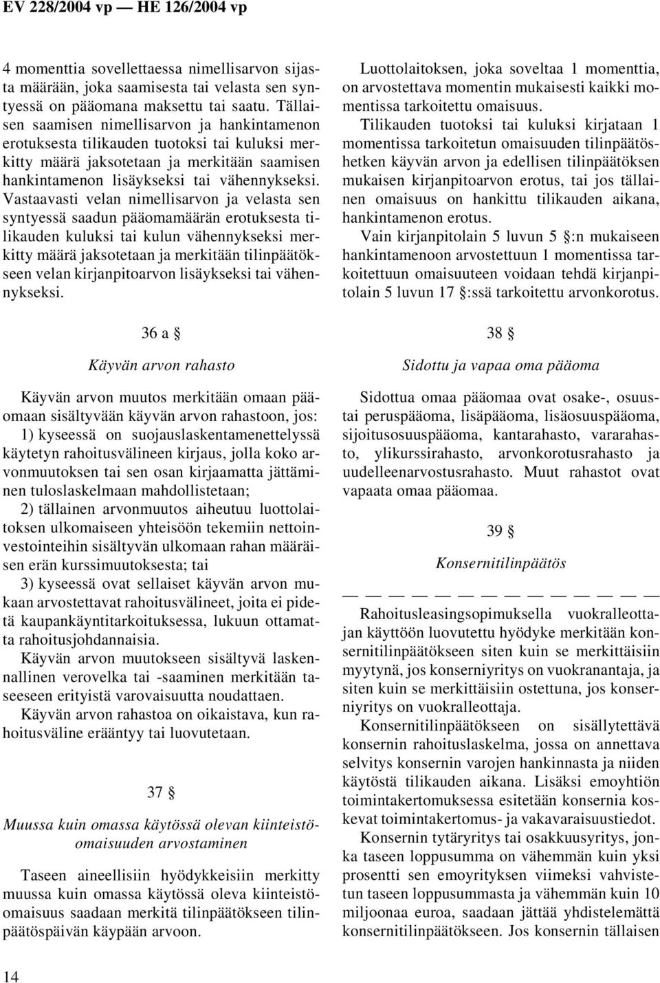 Vastaavasti velan nimellisarvon ja velasta sen syntyessä saadun pääomamäärän erotuksesta tilikauden kuluksi tai kulun vähennykseksi merkitty määrä jaksotetaan ja merkitään tilinpäätökseen velan