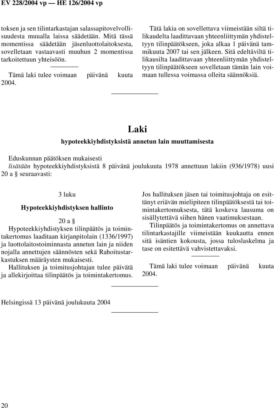 Tätä lakia on sovellettava viimeistään siltä tilikaudelta laadittavaan yhteenliittymän yhdisteltyyn tilinpäätökseen, joka alkaa 1 päivänä tammikuuta 2007 tai sen jälkeen.